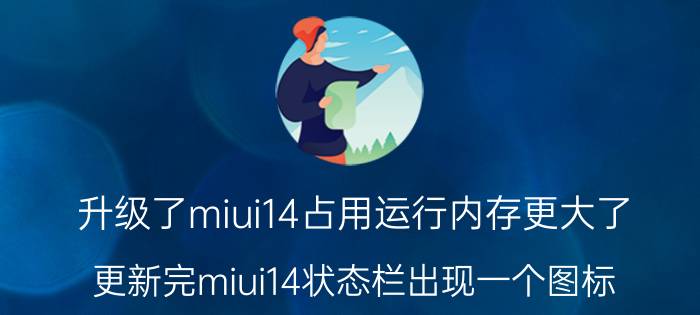 升级了miui14占用运行内存更大了 更新完miui14状态栏出现一个图标？